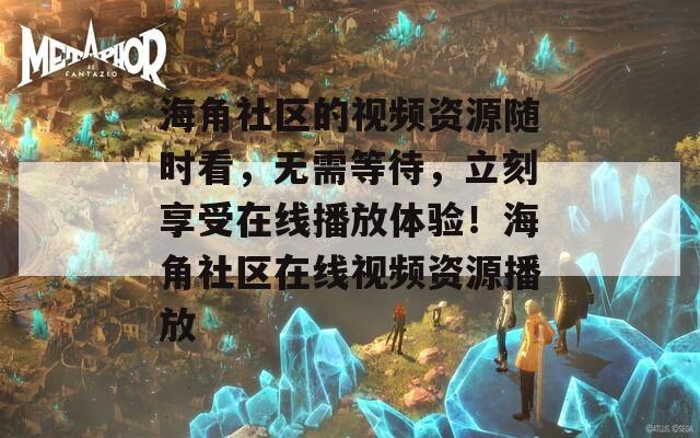 海角社区的视频资源随时看，无需等待，立刻享受在线播放体验！海角社区在线视频资源播放