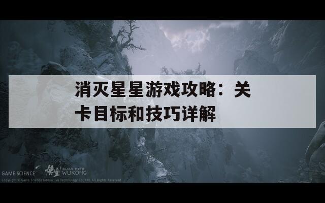 消灭星星游戏攻略：关卡目标和技巧详解