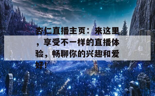 杏仁直播主页：来这里，享受不一样的直播体验，畅聊你的兴趣和爱好！