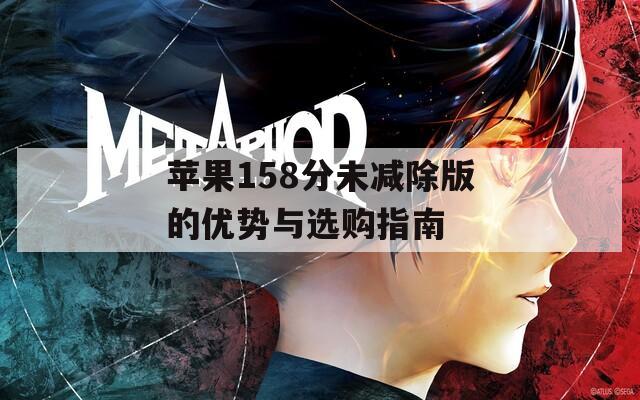 苹果158分未减除版的优势与选购指南