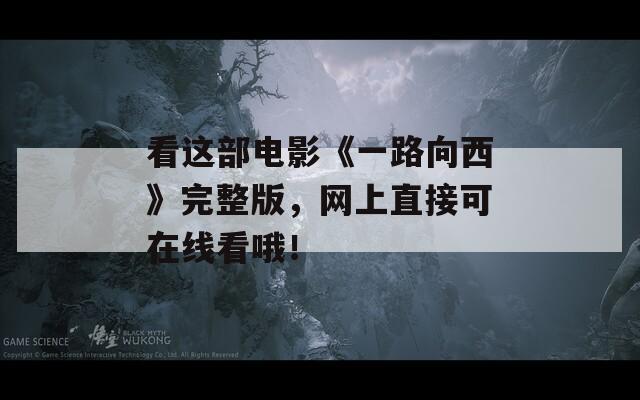 看这部电影《一路向西》完整版，网上直接可在线看哦！