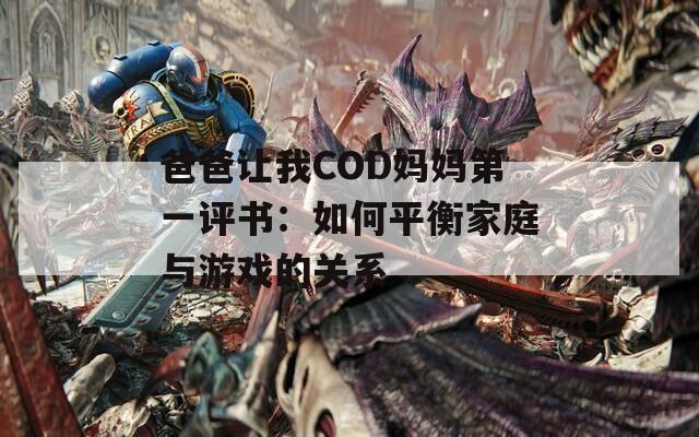 爸爸让我COD妈妈第一评书：如何平衡家庭与游戏的关系
