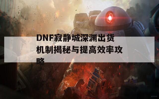 DNF寂静城深渊出货机制揭秘与提高效率攻略