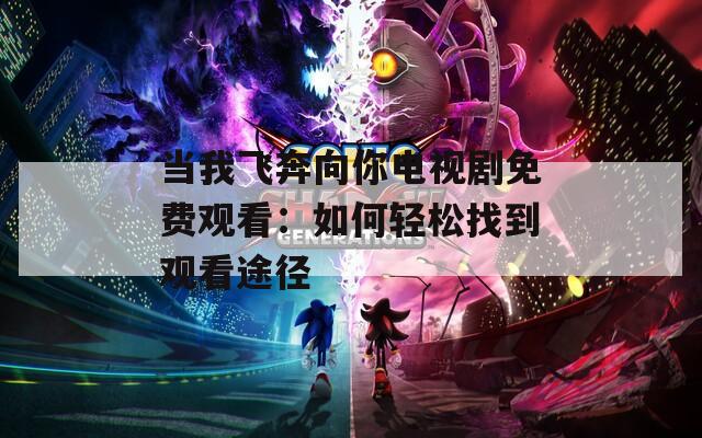 当我飞奔向你电视剧免费观看：如何轻松找到观看途径