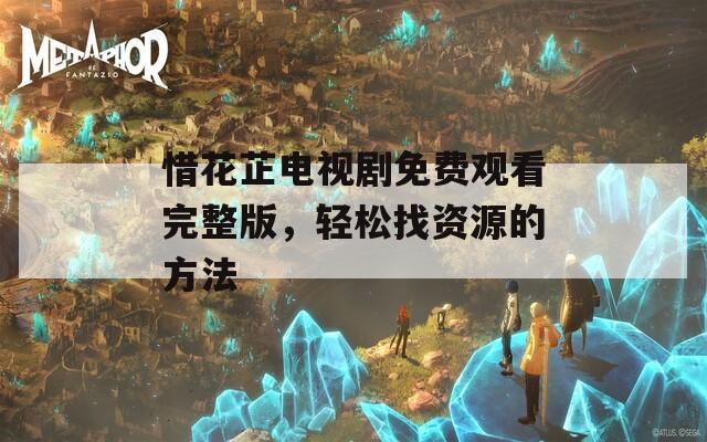 惜花芷电视剧免费观看完整版，轻松找资源的方法