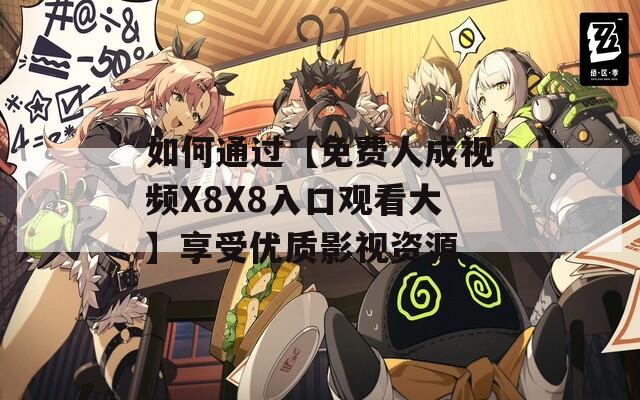 如何通过【免费人成视频X8X8入口观看大】享受优质影视资源