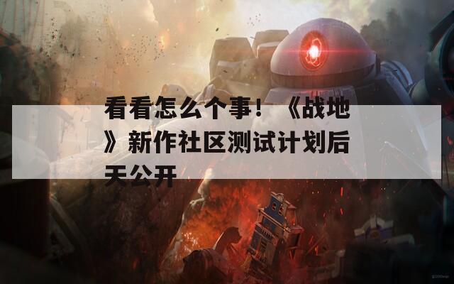 看看怎么个事！《战地》新作社区测试计划后天公开