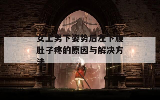 女上男下姿势后左下腹肚子疼的原因与解决方法
