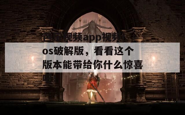 芭乐视频app视频ios破解版，看看这个版本能带给你什么惊喜吧！