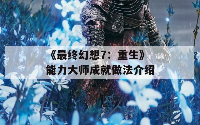 《最终幻想7：重生》能力大师成就做法介绍