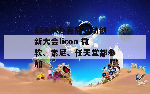 ESA承办首届互动创新大会Iicon 微软、索尼、任天堂都参加
