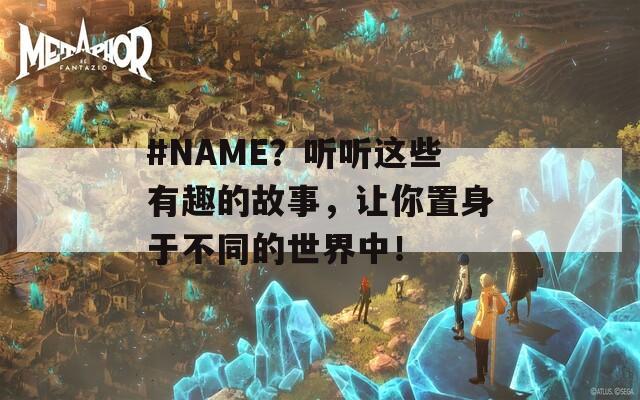 #NAME？听听这些有趣的故事，让你置身于不同的世界中！