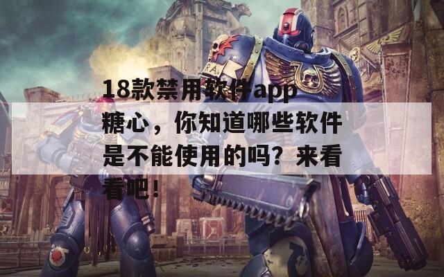 18款禁用软件app糖心，你知道哪些软件是不能使用的吗？来看看吧！