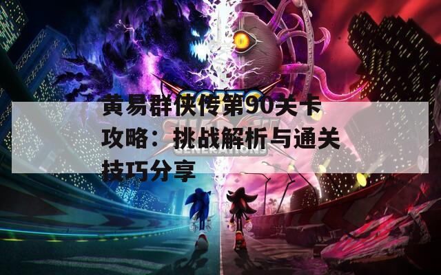 黄易群侠传第90关卡攻略：挑战解析与通关技巧分享