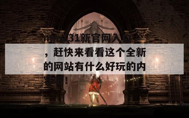 mm131新官网入口，赶快来看看这个全新的网站有什么好玩的内容吧！