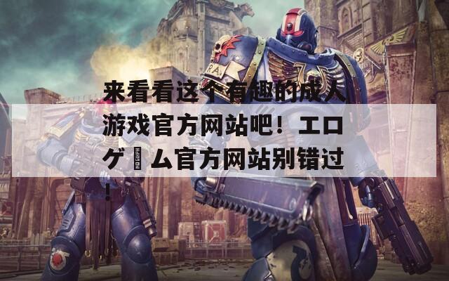 来看看这个有趣的成人游戏官方网站吧！エロゲーム官方网站别错过！