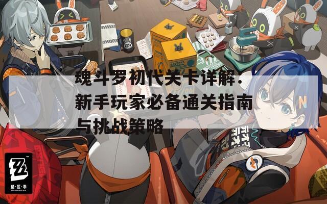 魂斗罗初代关卡详解：新手玩家必备通关指南与挑战策略