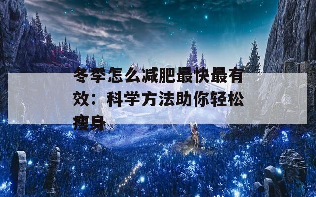 冬季怎么减肥最快最有效：科学方法助你轻松瘦身