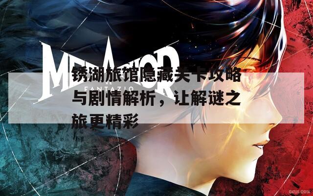 锈湖旅馆隐藏关卡攻略与剧情解析，让解谜之旅更精彩