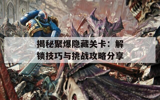 揭秘聚爆隐藏关卡：解锁技巧与挑战攻略分享