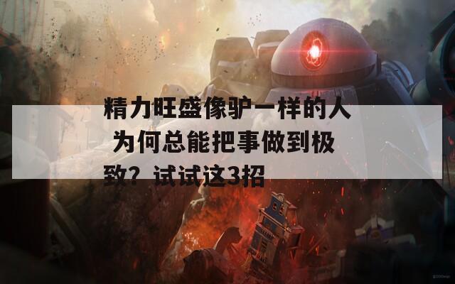 精力旺盛像驴一样的人 为何总能把事做到极致？试试这3招