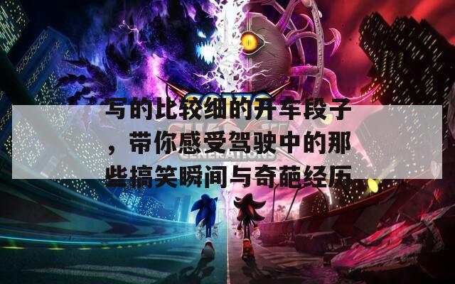 写的比较细的开车段子，带你感受驾驶中的那些搞笑瞬间与奇葩经历