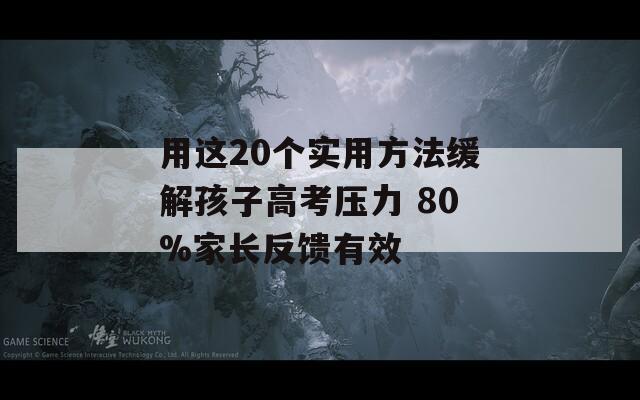 用这20个实用方法缓解孩子高考压力 80%家长反馈有效