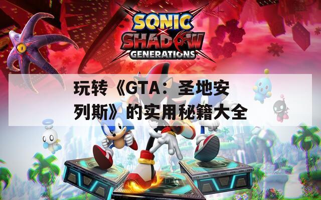 玩转《GTA：圣地安列斯》的实用秘籍大全