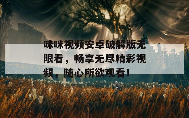 咪咪视频安卓破解版无限看，畅享无尽精彩视频，随心所欲观看！
