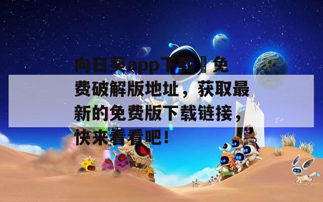 向日葵app下载汅免费破解版地址，获取最新的免费版下载链接，快来看看吧！