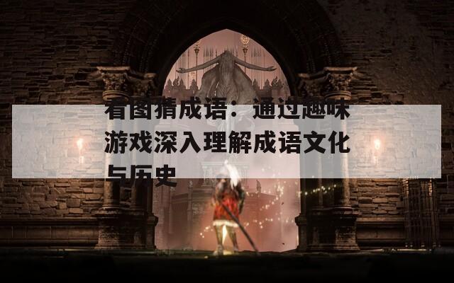 看图猜成语：通过趣味游戏深入理解成语文化与历史