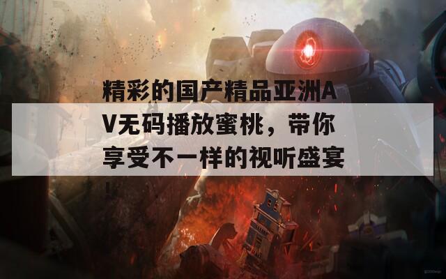 精彩的国产精品亚洲АV无码播放蜜桃，带你享受不一样的视听盛宴！