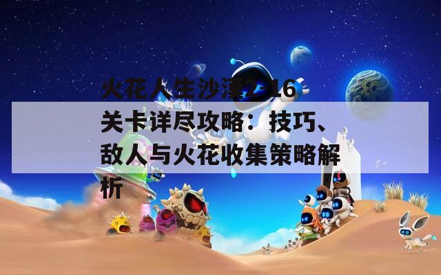 火花人生沙漠2-16关卡详尽攻略：技巧、敌人与火花收集策略解析
