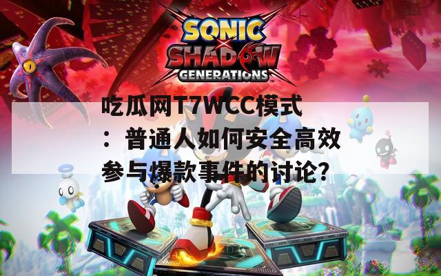 吃瓜网T7WCC模式：普通人如何安全高效参与爆款事件的讨论？