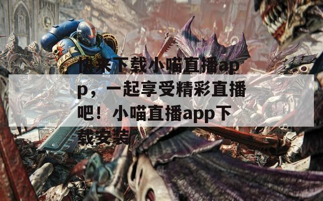 快来下载小喵直播app，一起享受精彩直播吧！小喵直播app下载安装