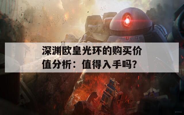 深渊欧皇光环的购买价值分析：值得入手吗？