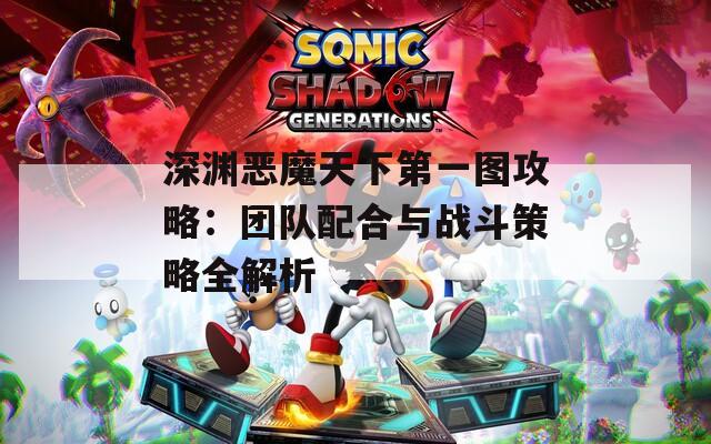 深渊恶魔天下第一图攻略：团队配合与战斗策略全解析