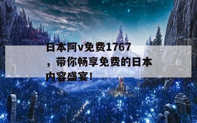 日本阿v免费1767，带你畅享免费的日本内容盛宴！