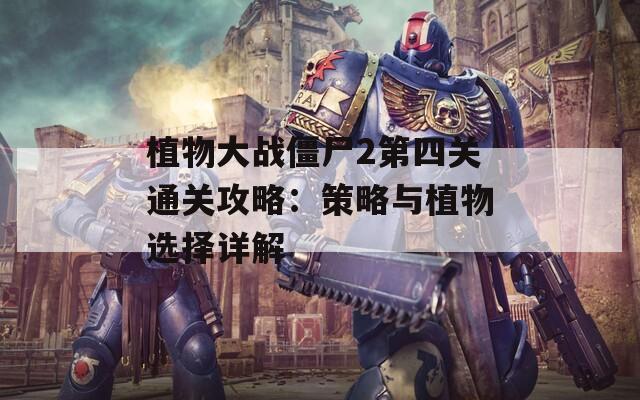植物大战僵尸2第四关通关攻略：策略与植物选择详解