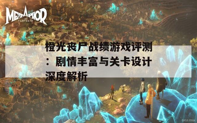 橙光丧尸战绩游戏评测：剧情丰富与关卡设计深度解析