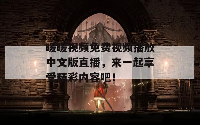 暖暖视频免费视频播放中文版直播，来一起享受精彩内容吧！