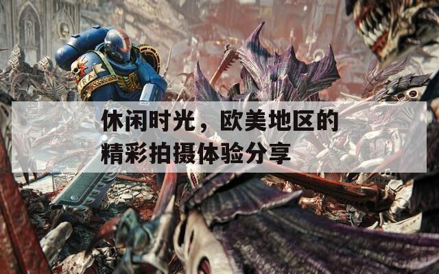 休闲时光，欧美地区的精彩拍摄体验分享