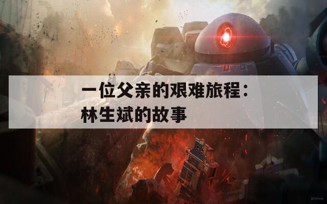 一位父亲的艰难旅程：林生斌的故事