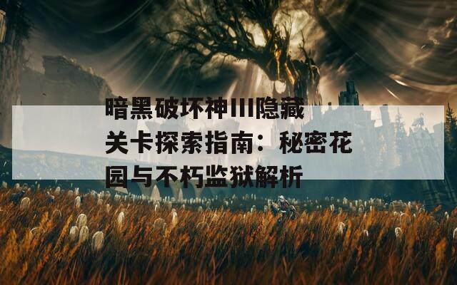 暗黑破坏神III隐藏关卡探索指南：秘密花园与不朽监狱解析