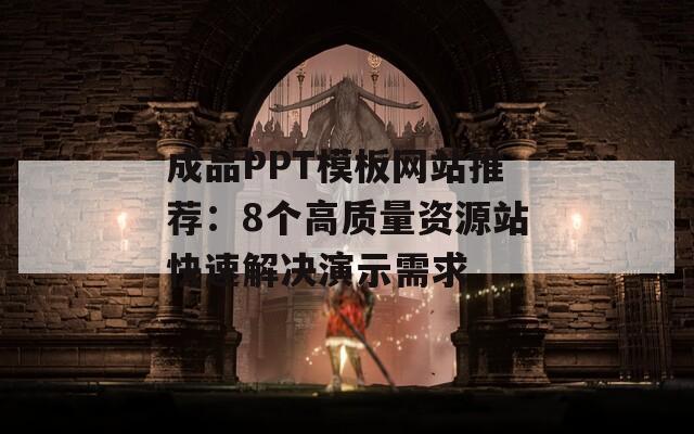成品PPT模板网站推荐：8个高质量资源站快速解决演示需求