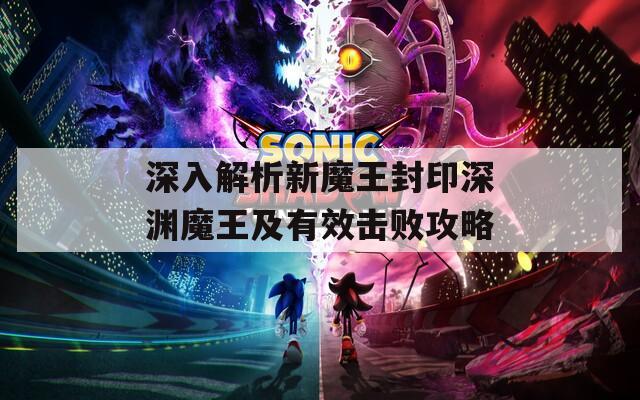 深入解析新魔王封印深渊魔王及有效击败攻略