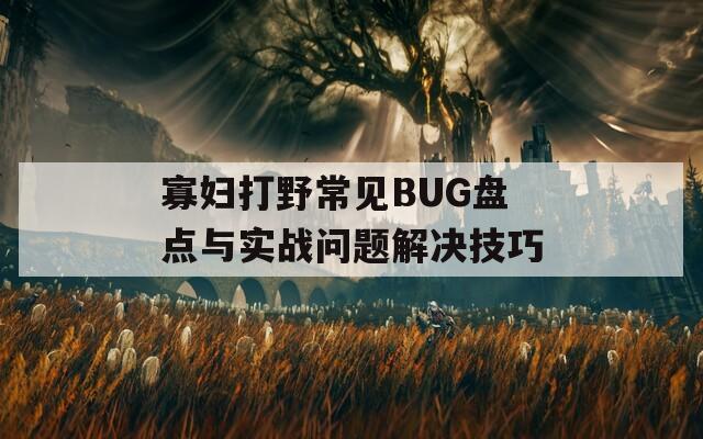 寡妇打野常见BUG盘点与实战问题解决技巧