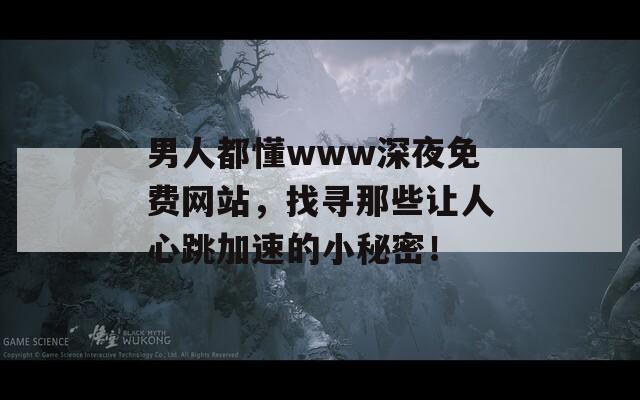 男人都懂www深夜免费网站，找寻那些让人心跳加速的小秘密！