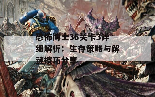 恐怖博士36关卡3详细解析：生存策略与解谜技巧分享