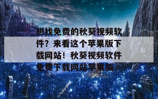想找免费的秋葵视频软件？来看这个苹果版下载网站！秋葵视频软件免费下载网站苹果版